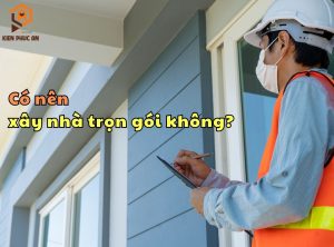 có nên xây nhà trọn gói không